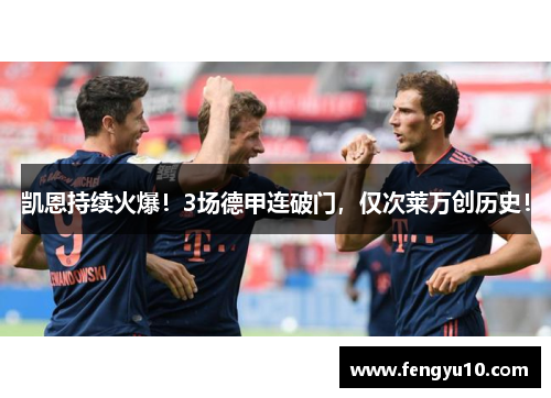 凯恩持续火爆！3场德甲连破门，仅次莱万创历史！